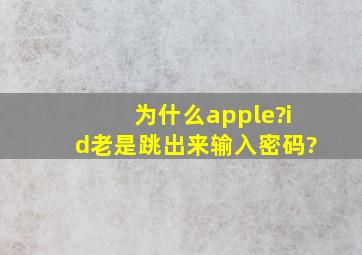 为什么apple?id老是跳出来输入密码?