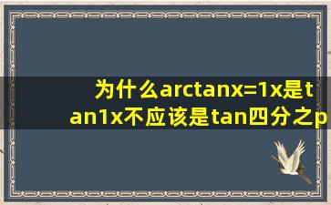 为什么arctanx=1,x是tan1,x不应该是tan四分之π吗?