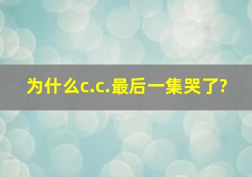 为什么c.c.最后一集哭了?