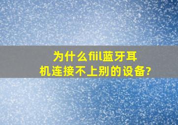 为什么fiil蓝牙耳机连接不上别的设备?