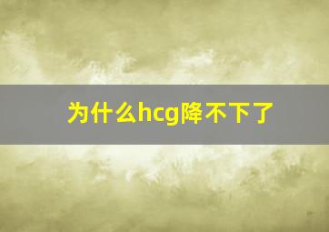 为什么hcg降不下了