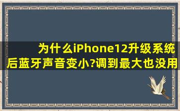 为什么iPhone12升级系统后蓝牙声音变小?调到最大也没用!