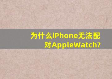 为什么iPhone无法配对AppleWatch?