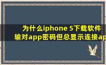 为什么iphone 5下载软件输对app密码,但总显示连接app服务器出错?