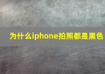 为什么iphone拍照都是黑色