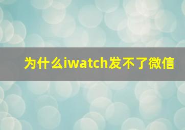 为什么iwatch发不了微信