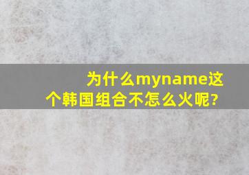 为什么myname这个韩国组合不怎么火呢?