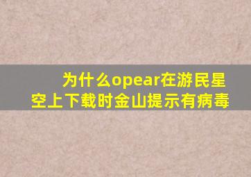 为什么opear在游民星空上下载时金山提示有病毒