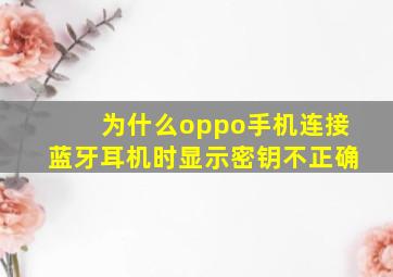 为什么oppo手机连接蓝牙耳机时显示密钥不正确