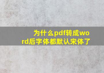 为什么pdf转成word后字体都默认宋体了