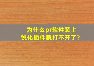 为什么pr软件装上锐化插件就打不开了?