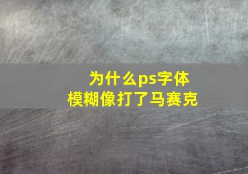 为什么ps字体模糊,像打了马赛克