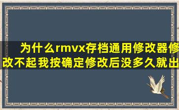 为什么rmvx存档通用修改器修改不起,我按确定修改后没多久就出来了...