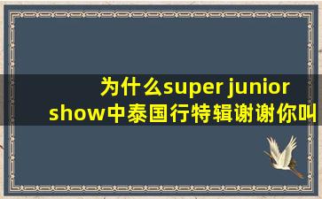 为什么super junior show中泰国行特辑谢谢你叫我起床中没有始源和...