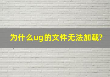 为什么ug的文件无法加载?