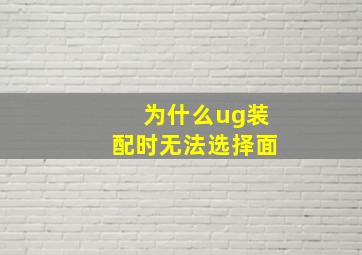 为什么ug装配时无法选择面