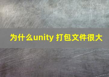 为什么unity 打包文件很大