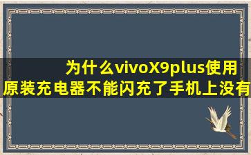 为什么vivoX9plus使用原装充电器不能闪充了,手机上没有闪充标识,只能...