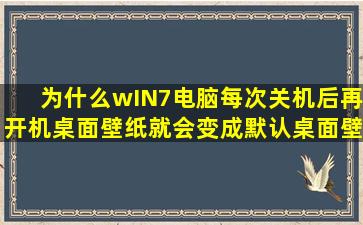 为什么wIN7电脑每次关机后再开机桌面壁纸就会变成默认桌面壁纸?