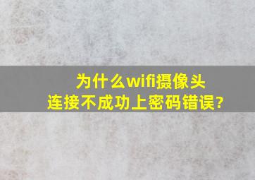 为什么wifi摄像头连接不成功上密码错误?