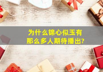 为什么《锦心似玉》有那么多人期待播出?