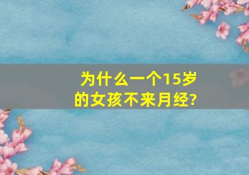 为什么一个15岁的女孩不来月经?