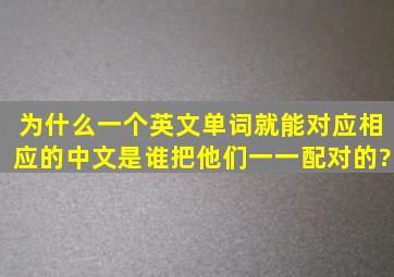 为什么一个英文单词就能对应相应的中文,是谁把他们一一配对的?