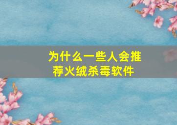 为什么一些人会推荐火绒杀毒软件 