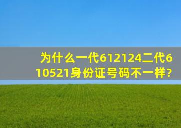 为什么一代612124二代610521身份证号码不一样?