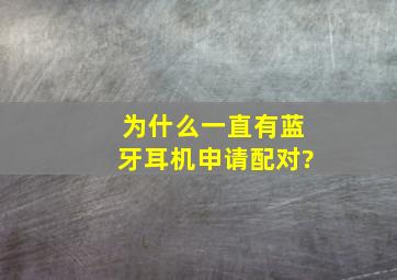 为什么一直有蓝牙耳机申请配对?