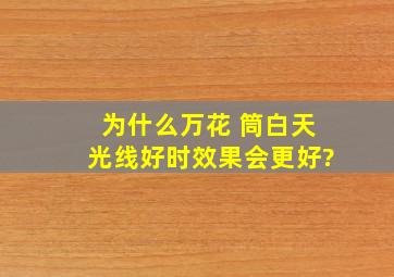 为什么万花 筒白天光线好时效果会更好?