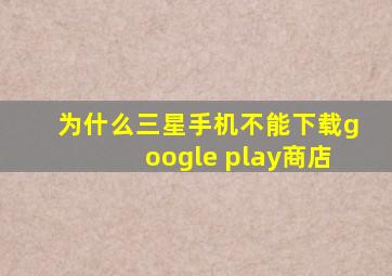 为什么三星手机不能下载google play商店