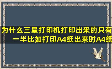 为什么三星打印机打印出来的只有一半。比如打印A4纸,出来时A4纸的...