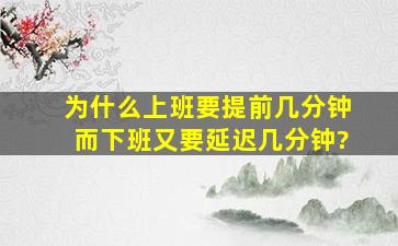 为什么上班要提前几分钟。而下班又要延迟几分钟?