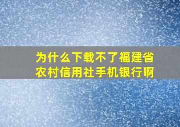 为什么下载不了福建省农村信用社手机银行啊