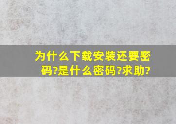 为什么下载安装还要密码?是什么密码?求助?