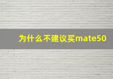 为什么不建议买mate50