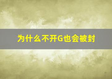 为什么不开G也会被封。。