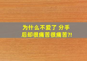 为什么不爱了 分手后却很痛苦很痛苦?!