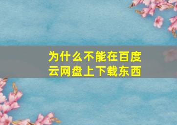 为什么不能在百度云网盘上下载东西