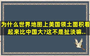 为什么世界地图上,美国领土面积看起来比中国大?这不是扯淡嘛。。...