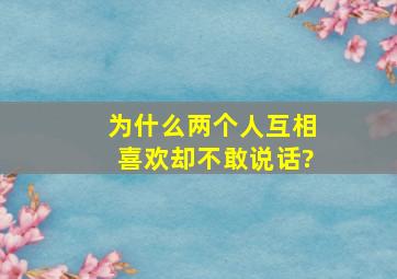 为什么两个人互相喜欢却不敢说话?