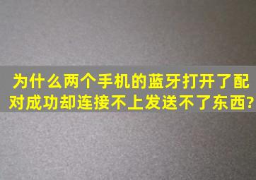 为什么两个手机的蓝牙打开了配对成功却连接不上,发送不了东西?