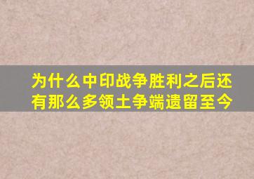 为什么中印战争胜利之后还有那么多领土争端遗留至今