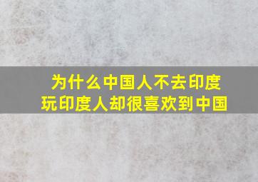 为什么中国人不去印度玩,印度人却很喜欢到中国