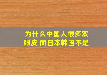 为什么中国人很多双眼皮 而日本韩国不是