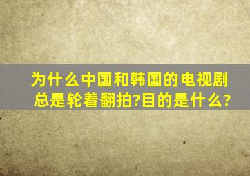 为什么中国和韩国的电视剧总是轮着翻拍?目的是什么?