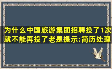 为什么中国旅游集团招聘投了1次就不能再投了(老是提示:简历处理中(