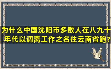 为什么中国沈阳市多数人在八九十年代以调离工作之名往云南省跑?