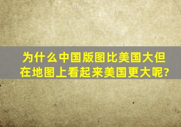 为什么中国版图比美国大,但在地图上看起来美国更大呢?